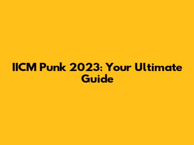 IICM Punk 2023: Your Ultimate Guide