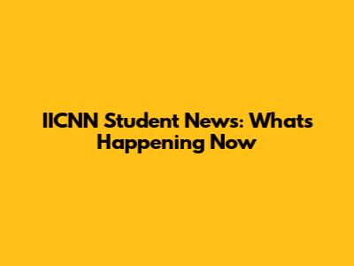 IICNN Student News: What's Happening Now