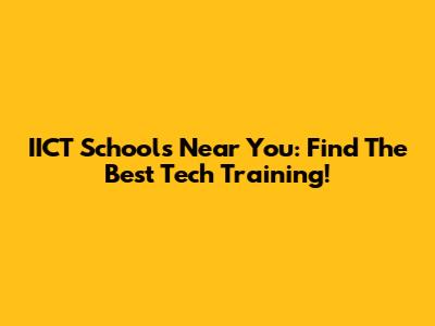 IICT Schools Near You: Find The Best Tech Training!