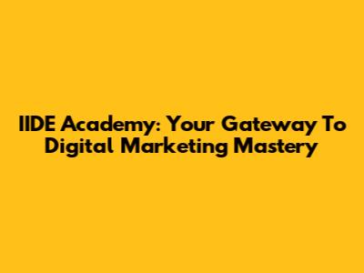 IIDE Academy: Your Gateway To Digital Marketing Mastery