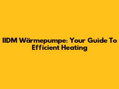 IIDM Wärmepumpe: Your Guide To Efficient Heating