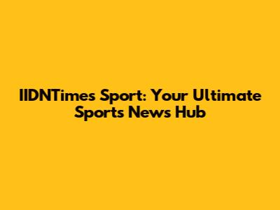 IIDNTimes Sport: Your Ultimate Sports News Hub