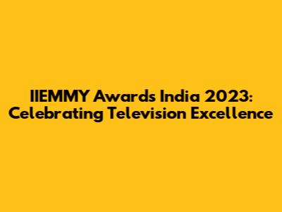 IIEMMY Awards India 2023: Celebrating Television Excellence