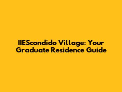 IIEScondido Village: Your Graduate Residence Guide
