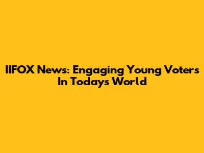 IIFOX News: Engaging Young Voters In Today's World