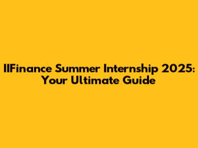 IIFinance Summer Internship 2025: Your Ultimate Guide