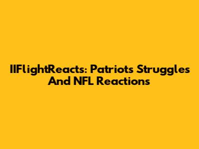 IIFlightReacts: Patriots' Struggles And NFL Reactions