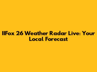 IIFox 26 Weather Radar Live: Your Local Forecast