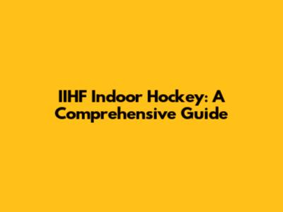 IIHF Indoor Hockey: A Comprehensive Guide