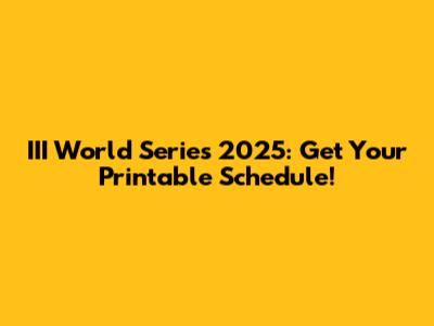 III World Series 2025: Get Your Printable Schedule!