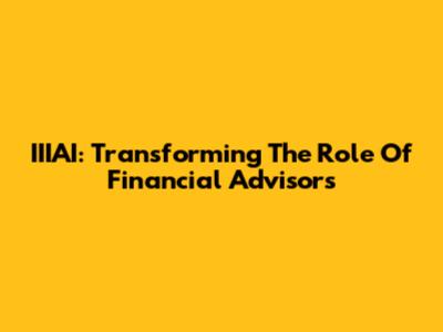 IIIAI: Transforming The Role Of Financial Advisors