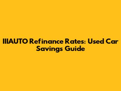 IIIAUTO Refinance Rates: Used Car Savings Guide