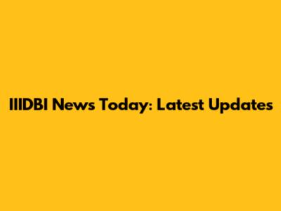 IIIDBI News Today: Latest Updates