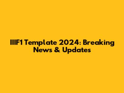 IIIF1 Template 2024: Breaking News & Updates