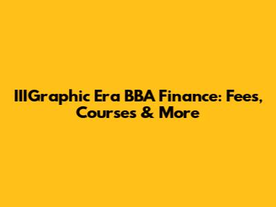 IIIGraphic Era BBA Finance: Fees, Courses & More