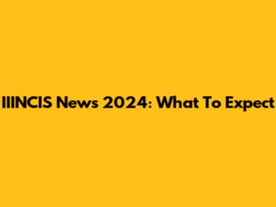 IIINCIS News 2024: What To Expect