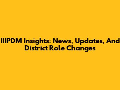IIIPDM Insights: News, Updates, And District Role Changes