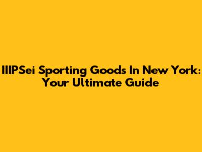 IIIPSei Sporting Goods In New York: Your Ultimate Guide
