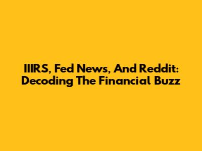 IIIRS, Fed News, And Reddit: Decoding The Financial Buzz