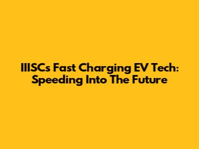 IIISC's Fast Charging EV Tech: Speeding Into The Future
