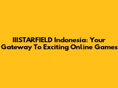 IIISTARFIELD Indonesia: Your Gateway To Exciting Online Games