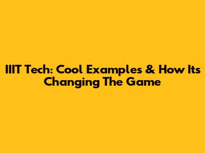 IIIT Tech: Cool Examples & How It's Changing The Game