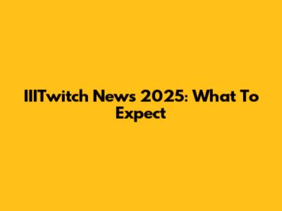 IIITwitch News 2025: What To Expect
