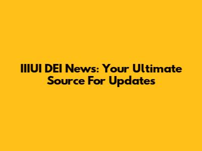 IIIUI DEI News: Your Ultimate Source For Updates