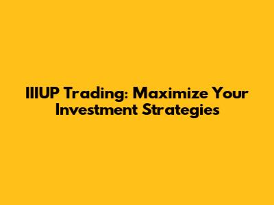 IIIUP Trading: Maximize Your Investment Strategies