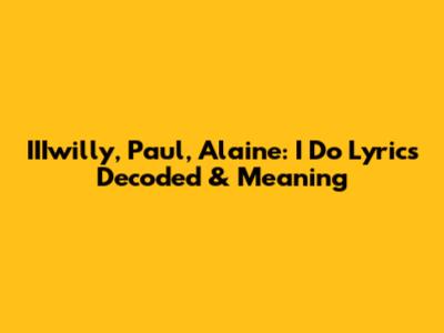 IIIwilly, Paul, Alaine: 'I Do' Lyrics Decoded & Meaning