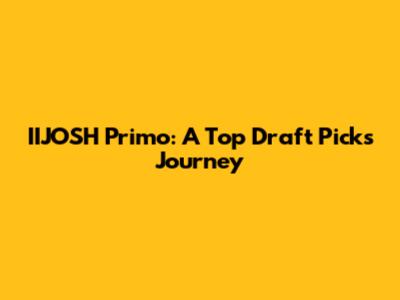 IIJOSH Primo: A Top Draft Pick's Journey