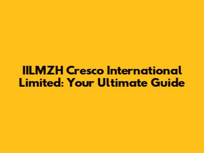 IILMZH Cresco International Limited: Your Ultimate Guide
