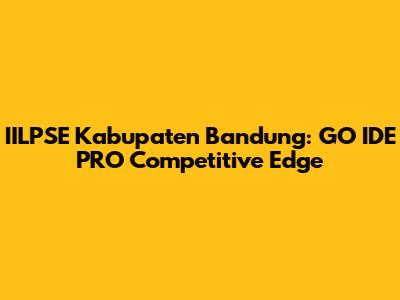 IILPSE Kabupaten Bandung: GO IDE PRO Competitive Edge