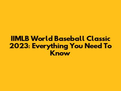 IIMLB World Baseball Classic 2023: Everything You Need To Know