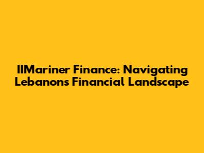 IIMariner Finance: Navigating Lebanon's Financial Landscape
