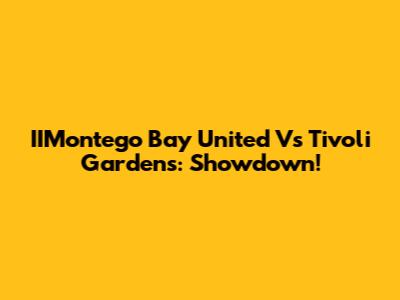 IIMontego Bay United Vs Tivoli Gardens: Showdown!