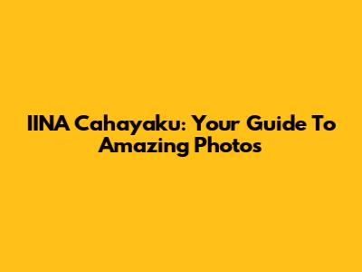IINA Cahayaku: Your Guide To Amazing Photos