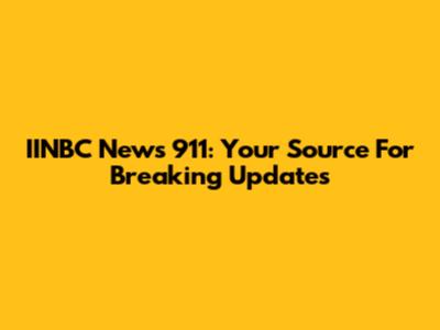 IINBC News 911: Your Source For Breaking Updates