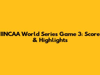 IINCAA World Series Game 3: Score & Highlights