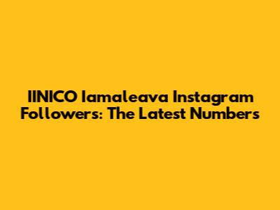 IINICO Iamaleava Instagram Followers: The Latest Numbers