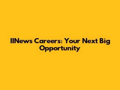 IINews Careers: Your Next Big Opportunity