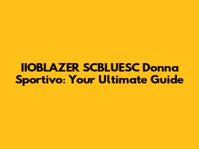 IIOBLAZER SCBLUESC Donna Sportivo: Your Ultimate Guide