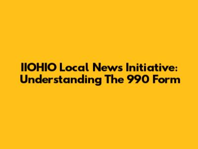 IIOHIO Local News Initiative: Understanding The 990 Form