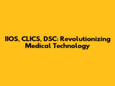 IIOS, CLICS, DSC: Revolutionizing Medical Technology
