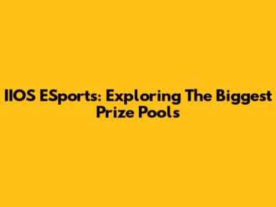 IIOS ESports: Exploring The Biggest Prize Pools