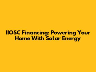 IIOSC Financing: Powering Your Home With Solar Energy