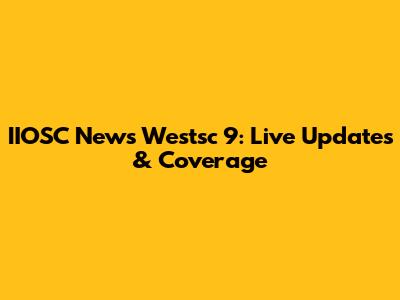 IIOSC News Westsc 9: Live Updates & Coverage