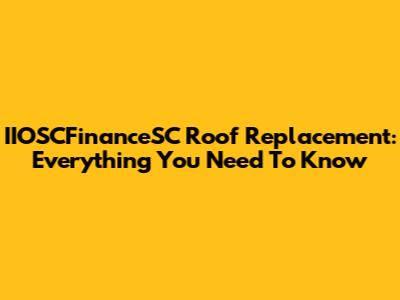 IIOSCFinanceSC Roof Replacement: Everything You Need To Know