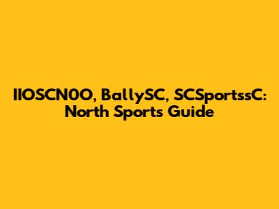 IIOSCN0O, BallySC, SCSportssC: North Sports Guide