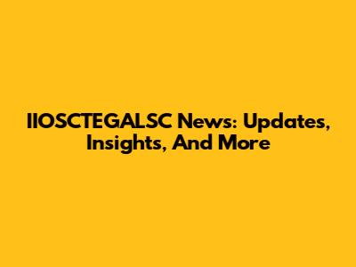 IIOSCTEGALSC News: Updates, Insights, And More